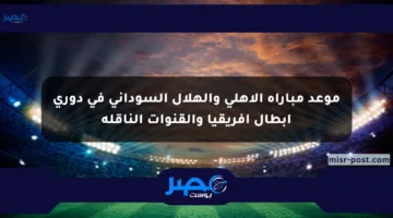 موعد مباراة الأهلي والهلال السوداني في دوري أبطال إفريقيا والقنوات الناقلة